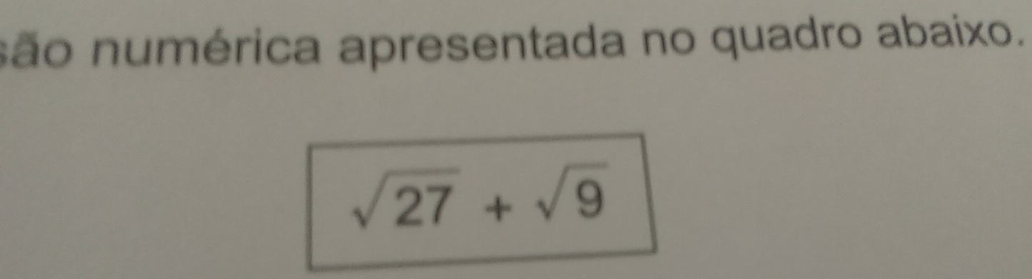 são numérica apresentada no quadro abaixo.
sqrt(27)+sqrt(9)