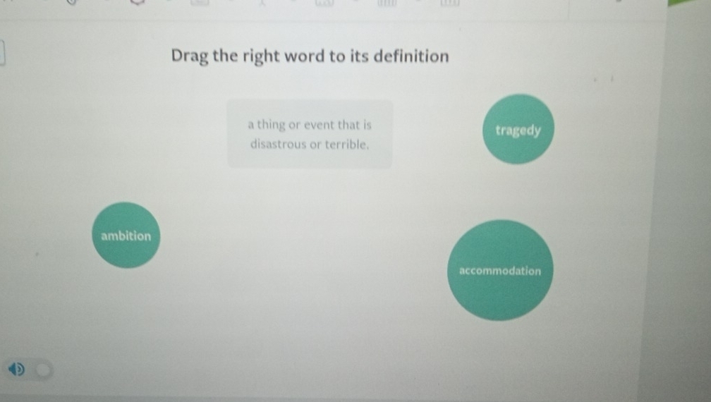 Drag the right word to its definition
a thing or event that is tragedy
disastrous or terrible.
ambition
accommodation
D