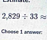 ate .
2,829/ 33approx
Choose 1 answer: