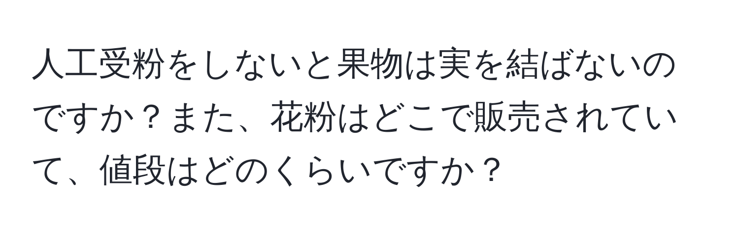 人工受粉をしないと果物は実を結ばないのですか？また、花粉はどこで販売されていて、値段はどのくらいですか？