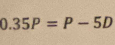 0.35P=P-5D