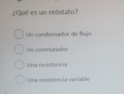 ¿Qué es un reóstato?
Un condensador de flujo
Un conmutador
Una resistencia
Una resistencia variable