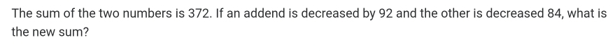 The sum of the two numbers is 372. If an addend is decreased by 92 and the other is decreased 84, what is 
the new sum?