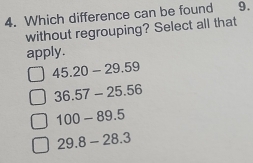 Which difference can be found 9.
without regrouping? Select all that
apply.
45.20-29.59
36.57-25.56
100-89.5
29.8-28.3