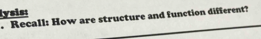 lysis: 
. Recall: How are structure and function different?