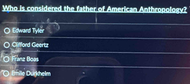 Who is considered the father of American Anthropology?
Edward Tyler
Clifford Geertz
Franz Boas
Emile Durkheim