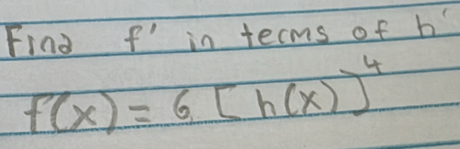 Find f' in tecms of h
f(x)=6[h(x)]^4