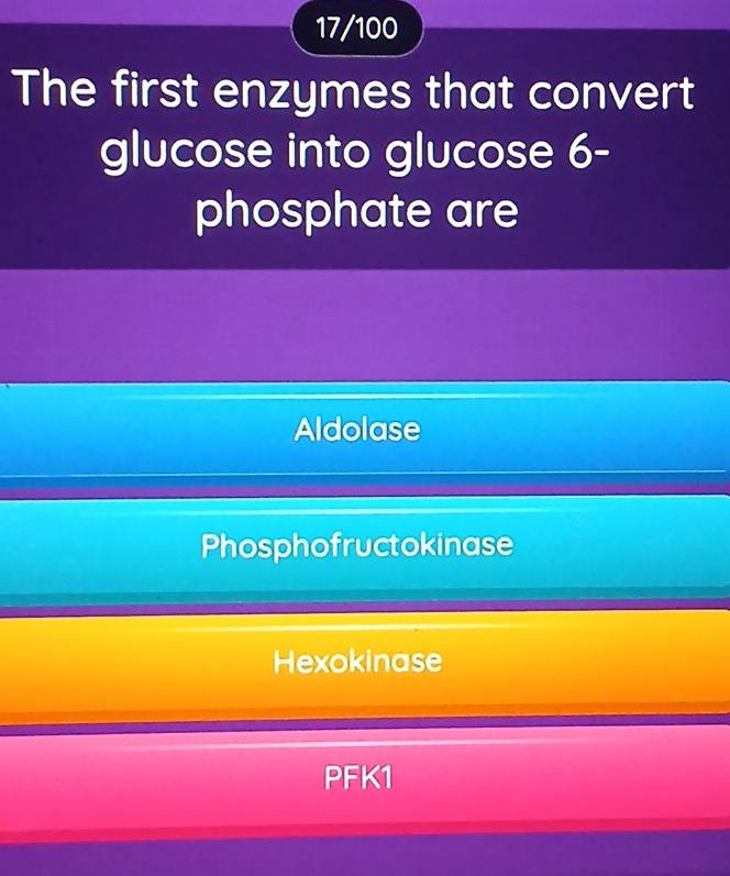 17/100
The first enzymes that convert
glucose into glucose 6 -
phosphate are
Aldolase
Phosphofructokinase
Hexokinase
PFK1