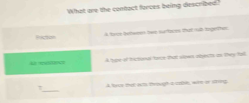 What are the contact forces being described?
Ricton A force bebween two surfaces that rub tagether.
Al res ho A type of frictional force that slows abjects as they fall.
A force that acts through a czble, wire or string