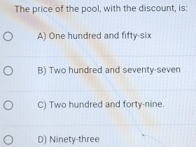 The price of the pool, with the discount, is:
A) One hundred and fifty-six
B) Two hundred and seventy-seven
C) Two hundred and forty-nine.
D) Ninety-three