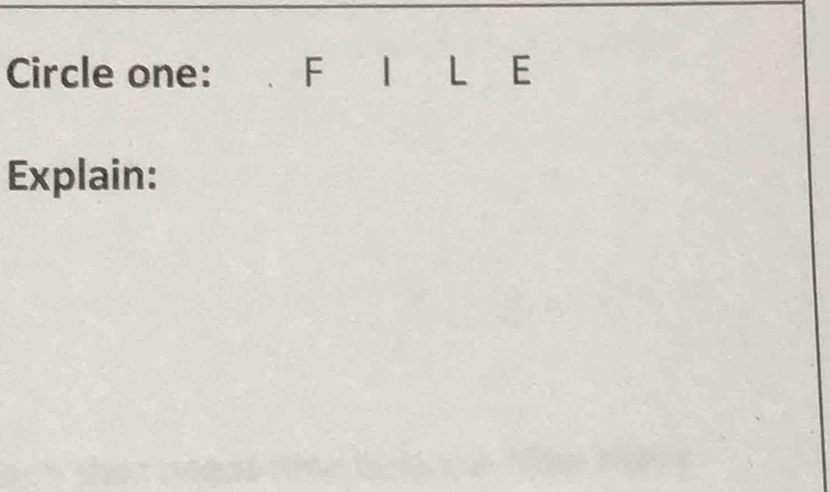 Circle one: F I L E
Explain: