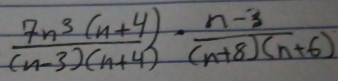  (7n^3(n+4))/(n-3)(n+4) ·  (n-3)/(n+8)(n+6) 