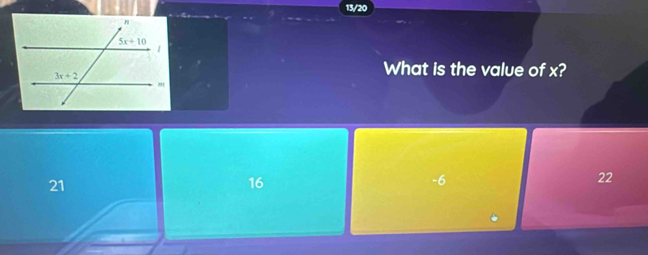 13/20
What is the value of x?
21
16
-6
22