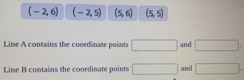 (-2,6) (-2,5) (5,6) (5,5)
Line A contains the coordinate points □ and □. 
Line B contains the coordinate points □ and □°