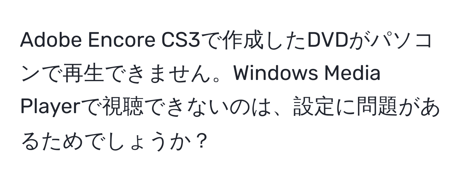 Adobe Encore CS3で作成したDVDがパソコンで再生できません。Windows Media Playerで視聴できないのは、設定に問題があるためでしょうか？