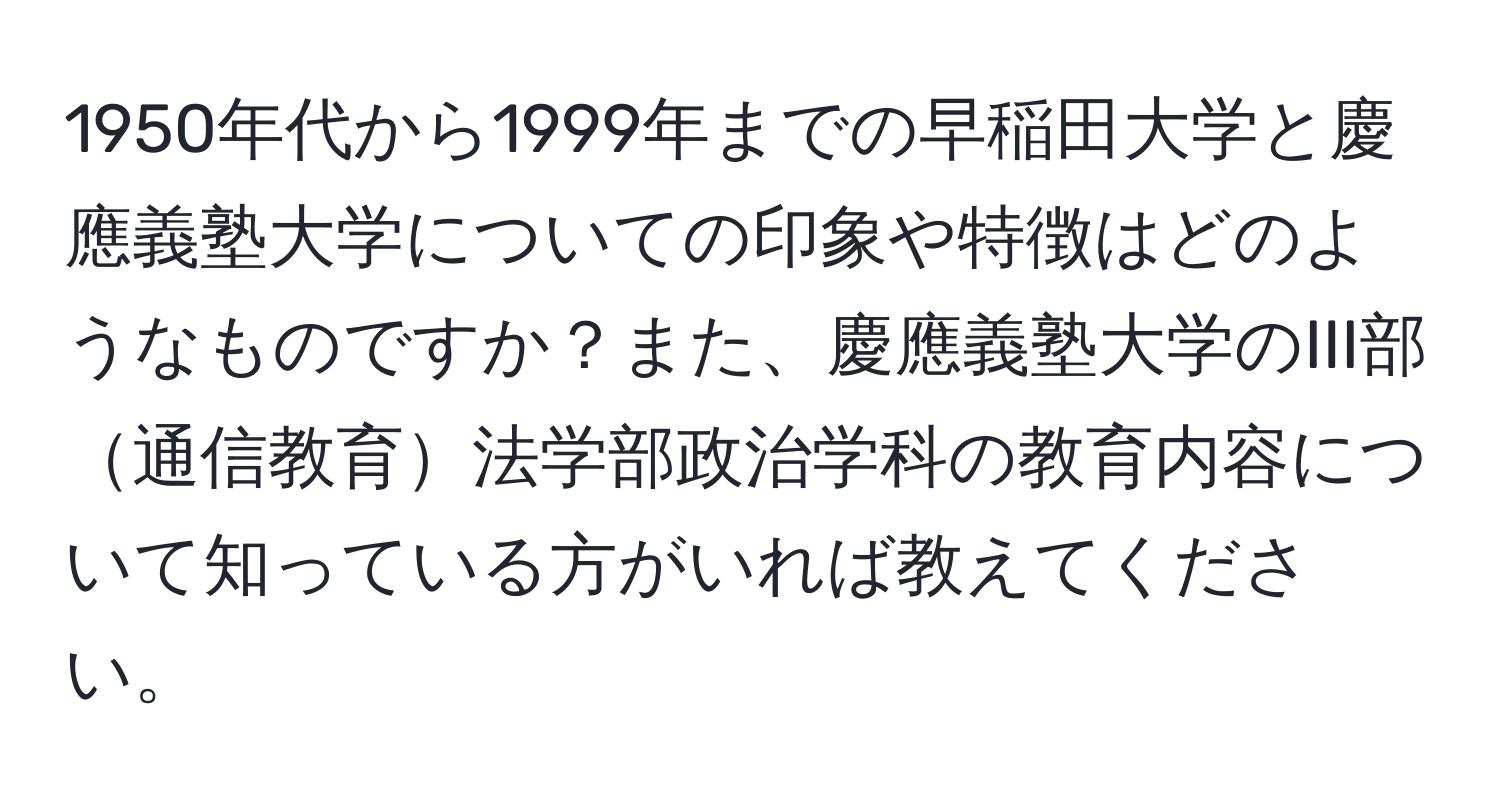 1950年代から1999年までの早稲田大学と慶應義塾大学についての印象や特徴はどのようなものですか？また、慶應義塾大学のIII部通信教育法学部政治学科の教育内容について知っている方がいれば教えてください。