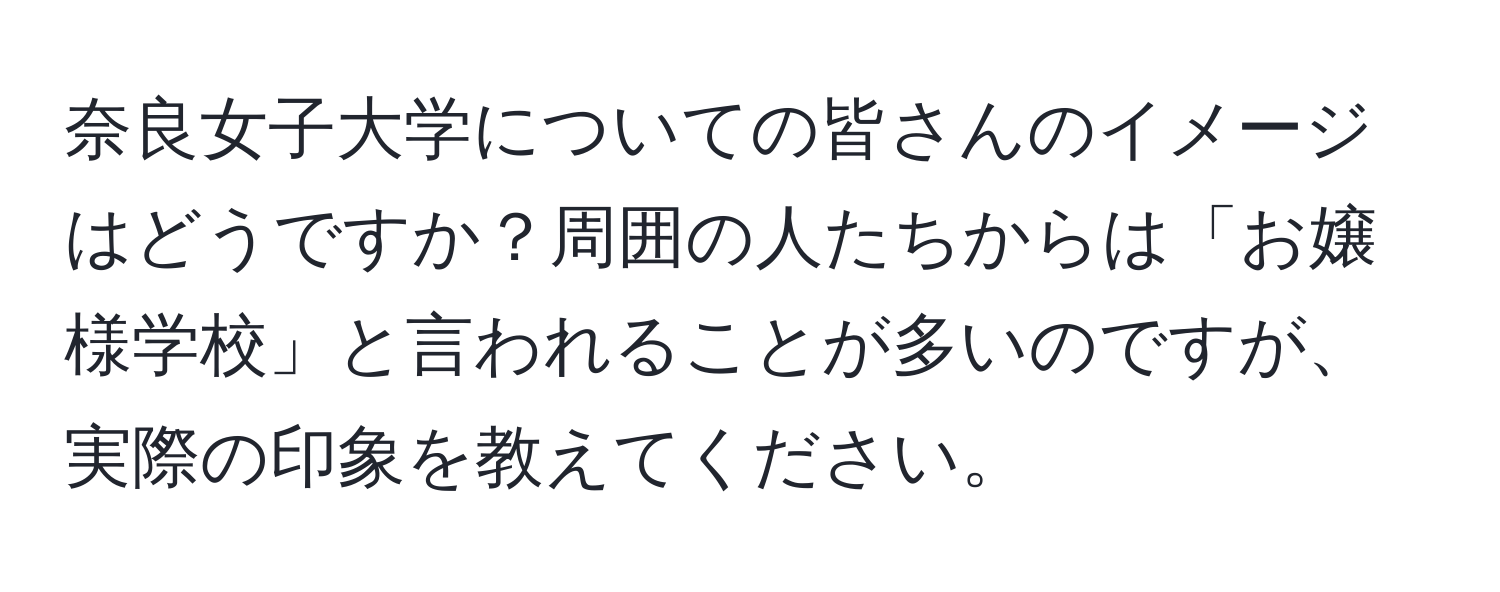 奈良女子大学についての皆さんのイメージはどうですか？周囲の人たちからは「お嬢様学校」と言われることが多いのですが、実際の印象を教えてください。