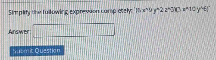 Simplify the following expression completely: (6x^(wedge)9y^(wedge)2z^(wedge)3)(3x^(wedge)10y^(wedge)6)^wedge 
Answer: □ 
Submit Question