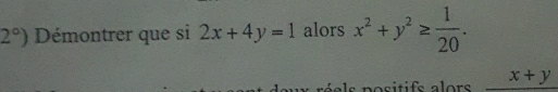 2°) Démontrer que si 2x+4y=1 alors x^2+y^2≥  1/20 . 
positifs alors _ x+y