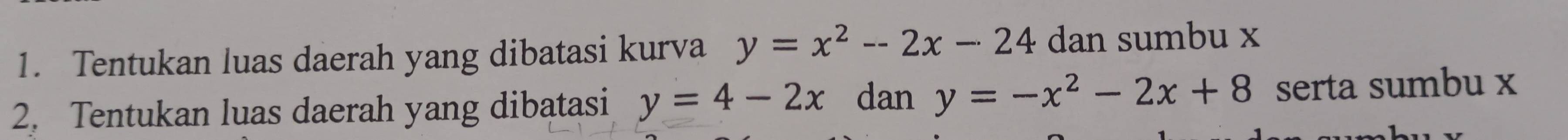 Tentukan luas daerah yang dibatasi kurva y=x^2-2x-24 dan sumbu x
2. Tentukan luas daerah yang dibatasi y=4-2x dan y=-x^2-2x+8 serta sumbu x