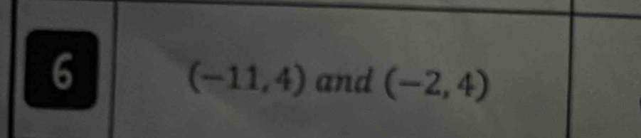 6
(-11,4) and (-2,4)