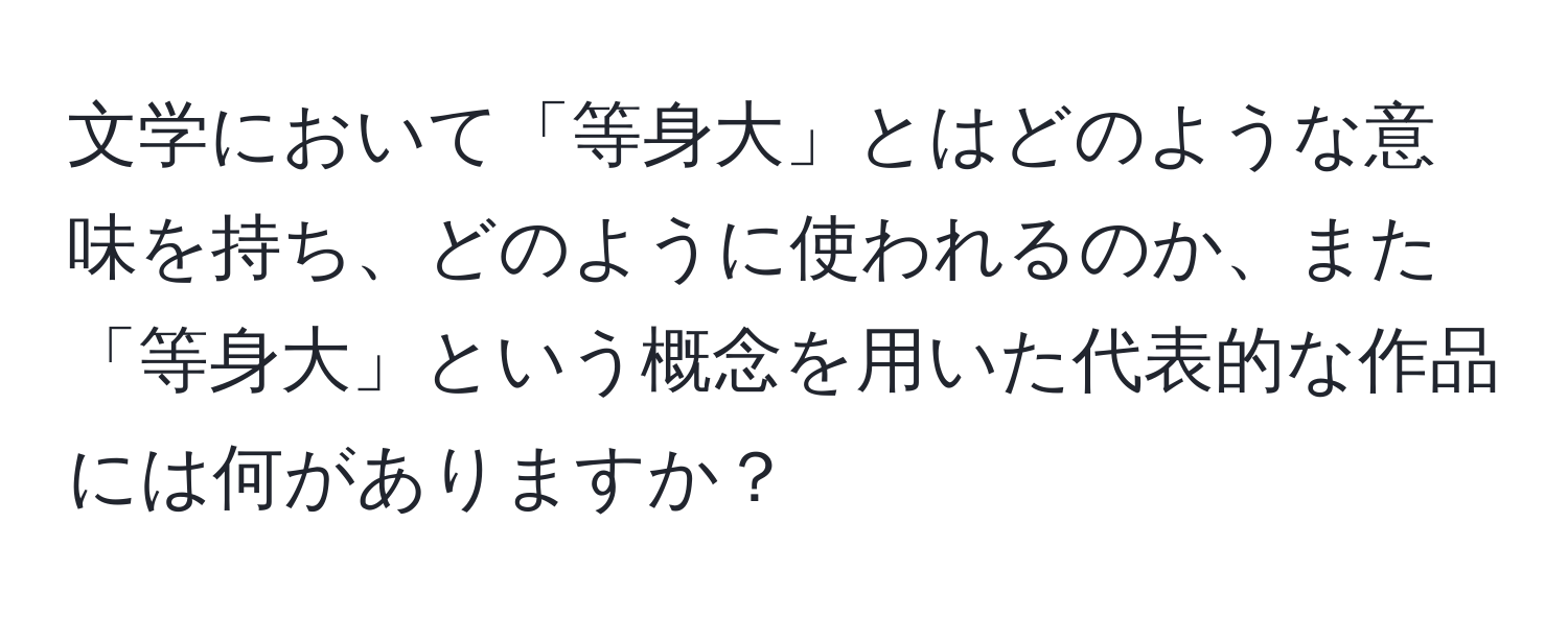 文学において「等身大」とはどのような意味を持ち、どのように使われるのか、また「等身大」という概念を用いた代表的な作品には何がありますか？