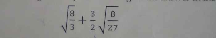 sqrt(frac 8)3+ 3/2 sqrt(frac 8)27