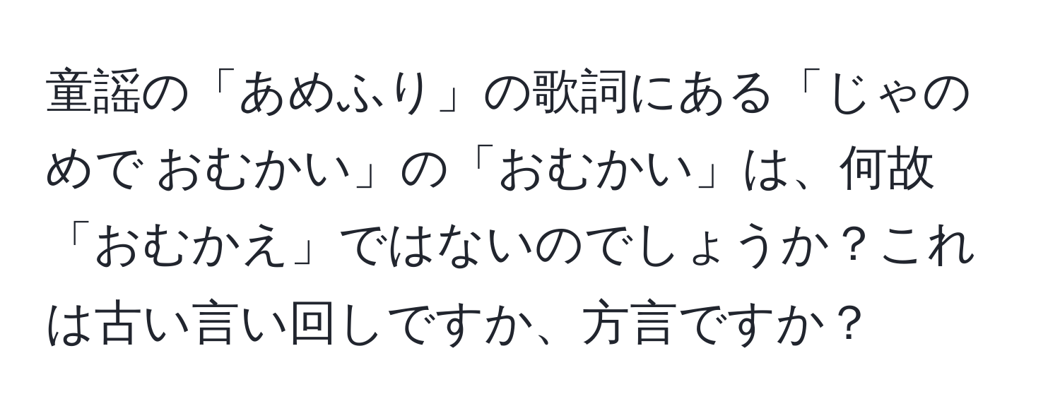 童謡の「あめふり」の歌詞にある「じゃのめで おむかい」の「おむかい」は、何故「おむかえ」ではないのでしょうか？これは古い言い回しですか、方言ですか？