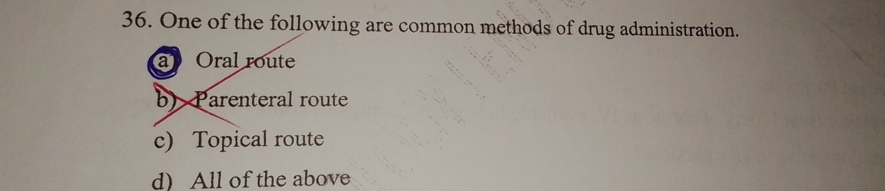 One of the following are common methods of drug administration.
a Oral route
b) Parenteral route
c) Topical route
d) All of the above