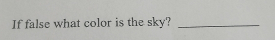 If false what color is the sky?_