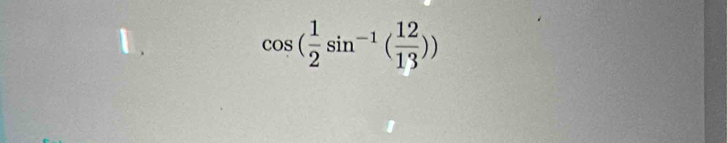 cos ( 1/2 sin^(-1)( 12/13 ))