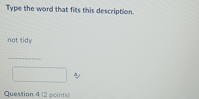 Type the word that fits this description. 
not tidy 
_ 
A 
Question 4 (2 points)