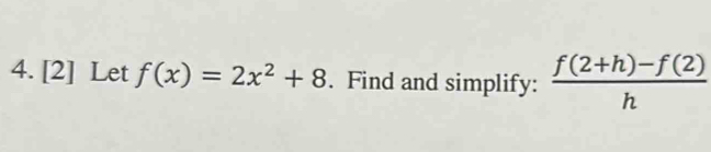 [2] Let f(x)=2x^2+8. Find and simplify:  (f(2+h)-f(2))/h 