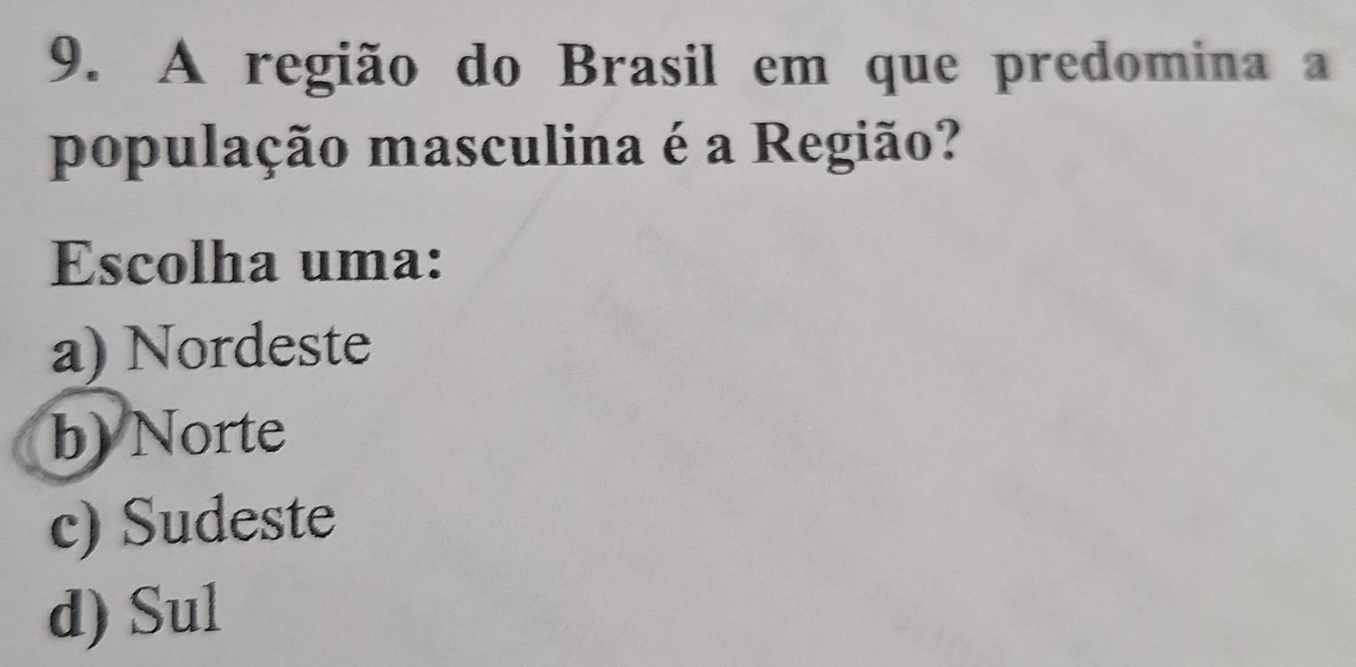 A região do Brasil em que predomina a
população masculina é a Região?
Escolha uma:
a) Nordeste
b) Norte
c) Sudeste
d) Sul