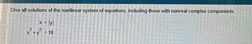 Give all solutions of the nonlinear system of equations, including those with nonreal complex components.
x=|y|
x^2+y^2=18