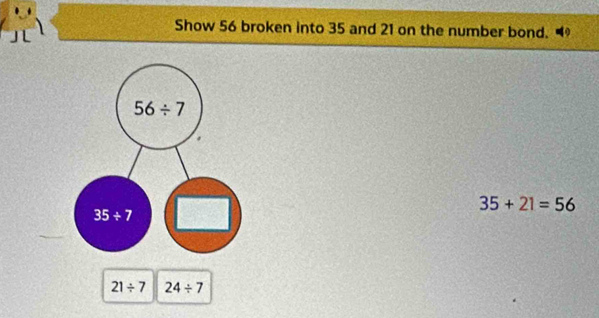 Show 56 broken into 35 and 21 on the number bond.
35+21=56
21/ 7 24/ 7