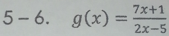 5-6.g(x)= (7x+1)/2x-5 