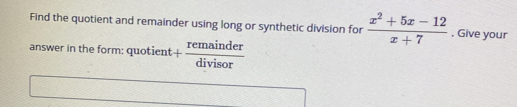 Find the quotient and remainder using long or synthetic division for  (x^2+5x-12)/x+7 . Give your 
answer in the form: quotient + remainder/divisor 