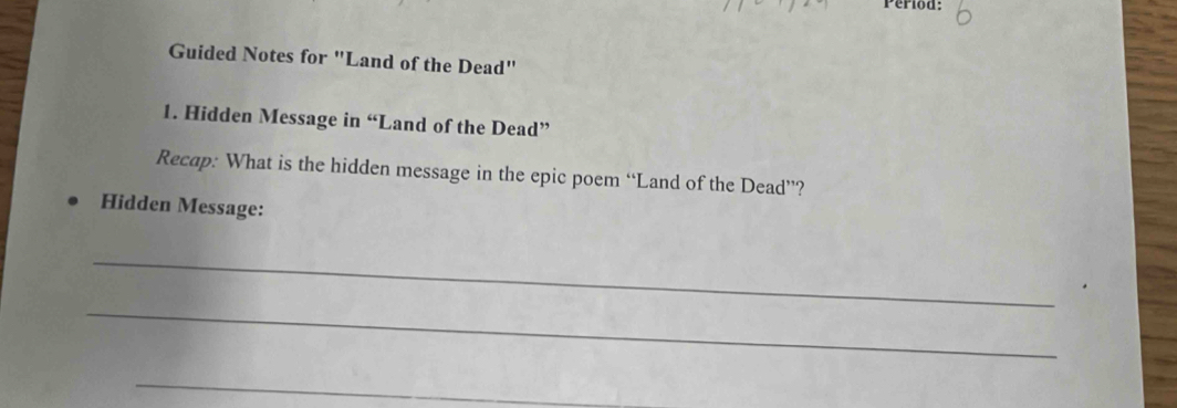 Guided Notes for "Land of the Dead" 
1. Hidden Message in “Land of the Dead” 
Recap: What is the hidden message in the epic poem “Land of the Dead”? 
Hidden Message: 
_ 
_ 
_