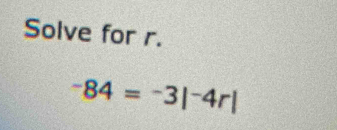 Solve for r.
-84=-3|^-4r|