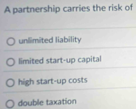 A partnership carries the risk of
unlimited liability
limited start-up capital
high start-up costs
double taxation