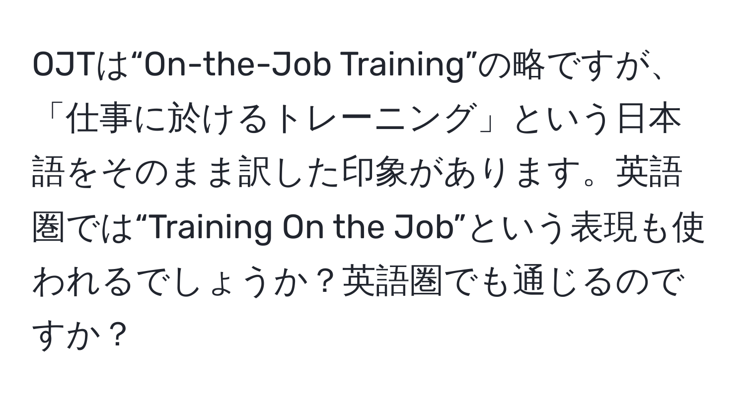 OJTは“On-the-Job Training”の略ですが、「仕事に於けるトレーニング」という日本語をそのまま訳した印象があります。英語圏では“Training On the Job”という表現も使われるでしょうか？英語圏でも通じるのですか？