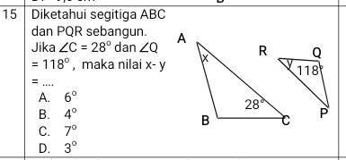 Diketahui segitiga ABC
dan PQR sebangun. 
Jika ∠ C=28° dan ∠ Q
=118° , maka nilai x-y
_=
A. 6°
B. 4°
C. 7°
D. 3°