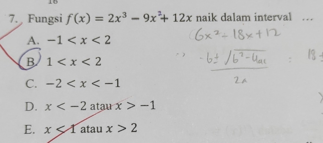 16
7. Fungsi f(x)=2x^3-9x^2+12x naik dalam interval ..
A. -1
B 1
C. -2
D. x atau x>-1
E. x<1</tex> atau x>2