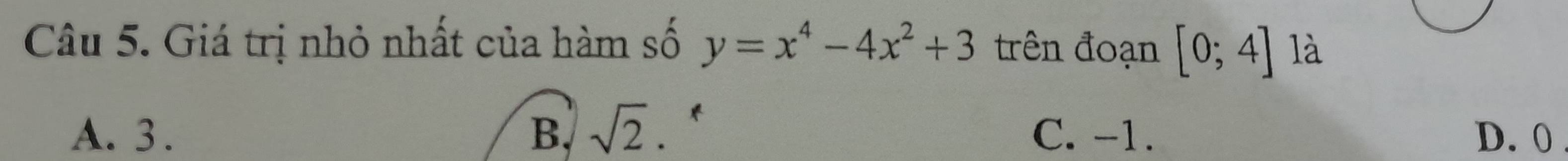 Giá trị nhỏ nhất của hàm số y=x^4-4x^2+3 trên đoạn [0;4] là
A. 3. B. sqrt(2) * C. -1. D. 0