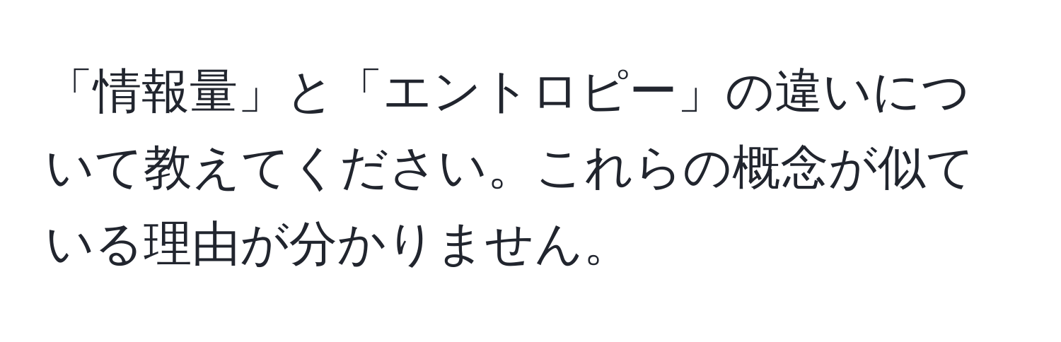 「情報量」と「エントロピー」の違いについて教えてください。これらの概念が似ている理由が分かりません。