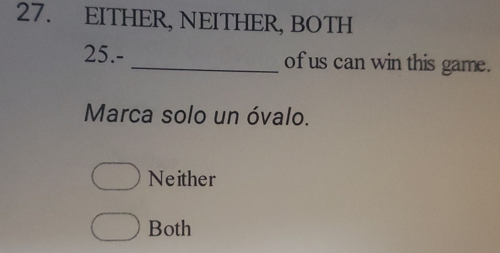 EITHER, NEITHER, BOTH
25.- _of us can win this game.
Marca solo un óvalo.
Neither
Both