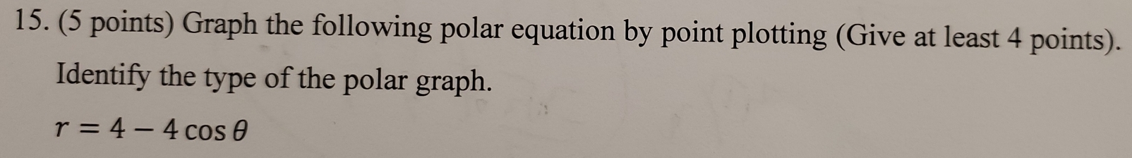 Graph the following polar equation by point plotting (Give at least 4 points).
Identify the type of the polar graph.
r=4-4cos θ