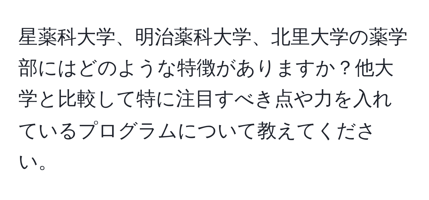 星薬科大学、明治薬科大学、北里大学の薬学部にはどのような特徴がありますか？他大学と比較して特に注目すべき点や力を入れているプログラムについて教えてください。