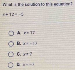 What is the solution to this equation?
x+12=-5
A. x=17
B. x=-17
C. x=7
D. x=-7